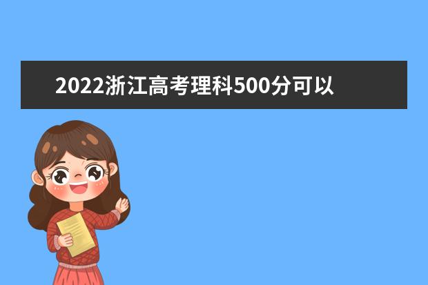 2022浙江高考理科500分可以考什么学校