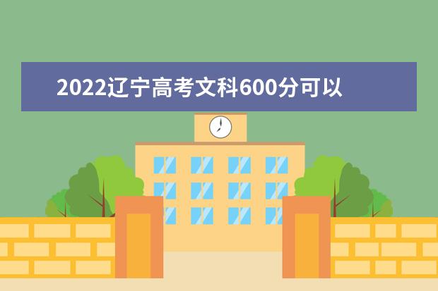 2022辽宁高考文科600分可以考什么学校