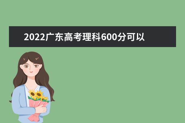 2022广东高考理科600分可以考什么学校