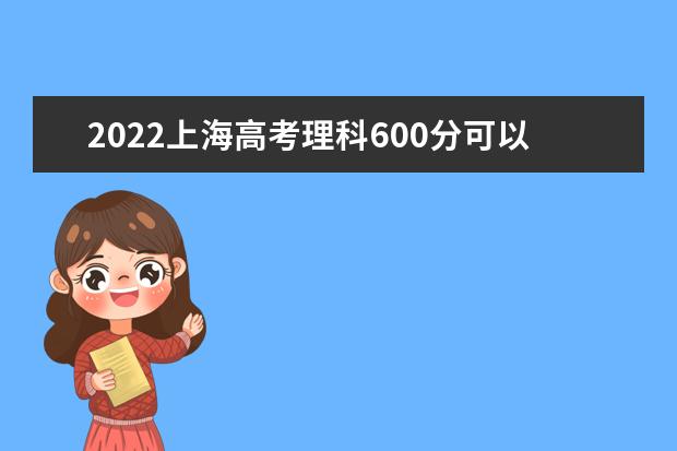 2022上海高考理科600分可以考什么学校
