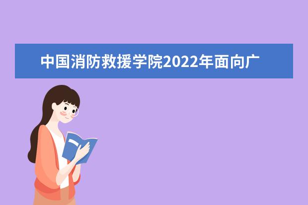 中国消防救援学院2022年招收青年学生简章