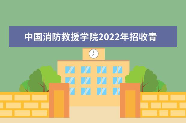 中国消防救援学院全国排名怎么样 中国消防救援学院历年录取分数线多少