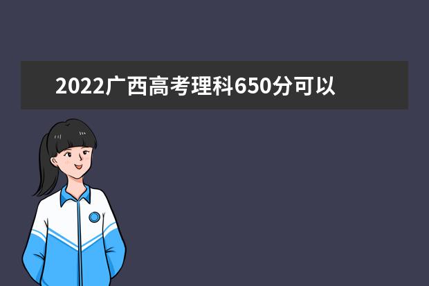 2022广西高考理科650分可以考什么学校