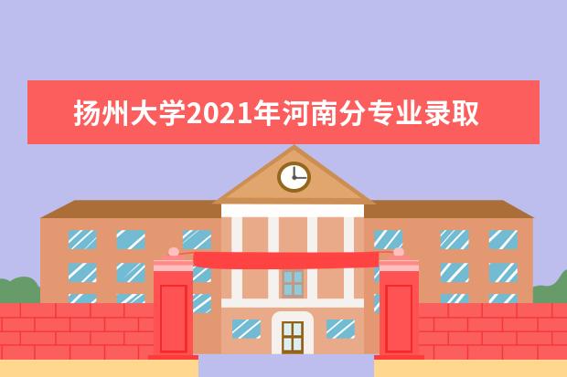 扬州大学2021年河南分专业录取分数线