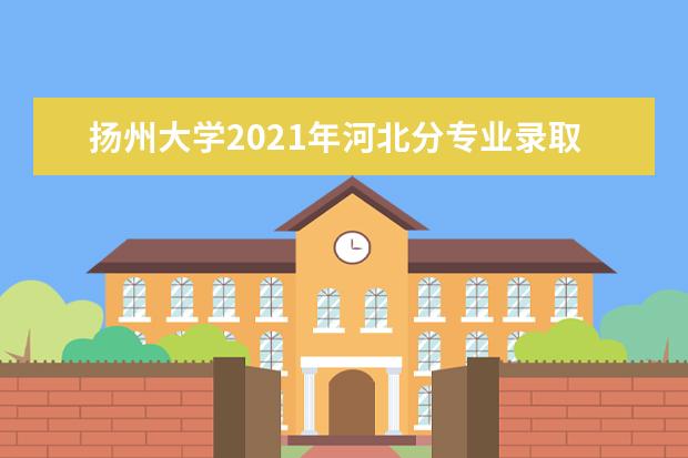 扬州大学2021年河北分专业录取分数线
