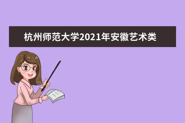杭州师范大学2021年安徽艺术类分专业录取分数线
