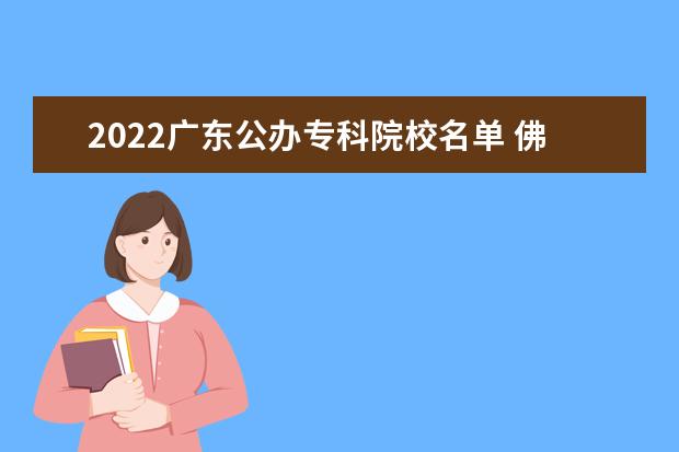 2022广东公办专科院校名单 佛山职业技术学院怎么样