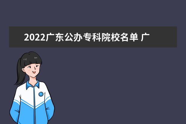 2022广东公办专科院校名单 广东机电职业技术学院怎么样