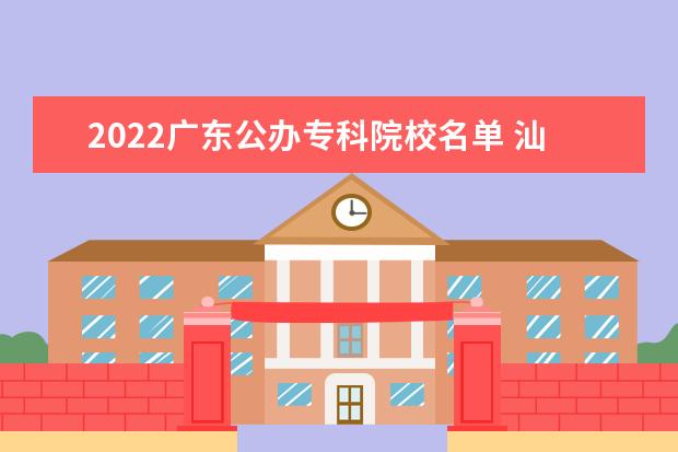 2022广东公办专科院校名单 汕尾职业技术学院怎么样