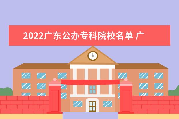 2022广东公办专科院校名单 广东邮电职业技术学院怎么样