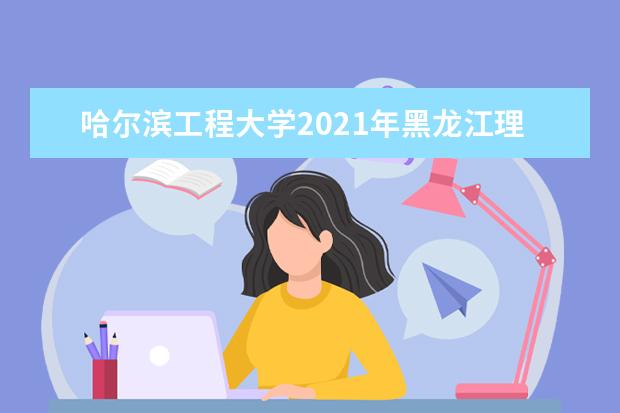 哈尔滨工程大学2021年黑龙江理工中外合作办学录取分数线