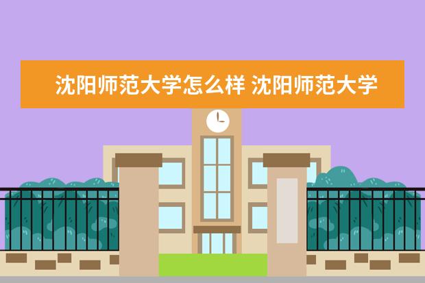 沈阳师范大学怎么样 沈阳师范大学简介