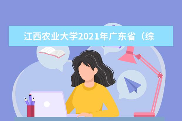 江西农业大学2021年广东省（综合改革）分专业录取分数线