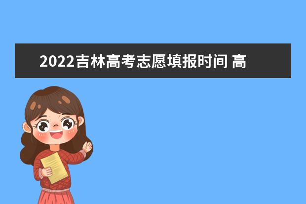 2022辽宁高考志愿填报时间 高考志愿填报技巧