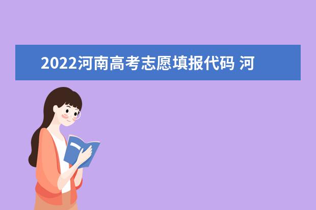 2022河南高考志愿填报代码 河南院校代码