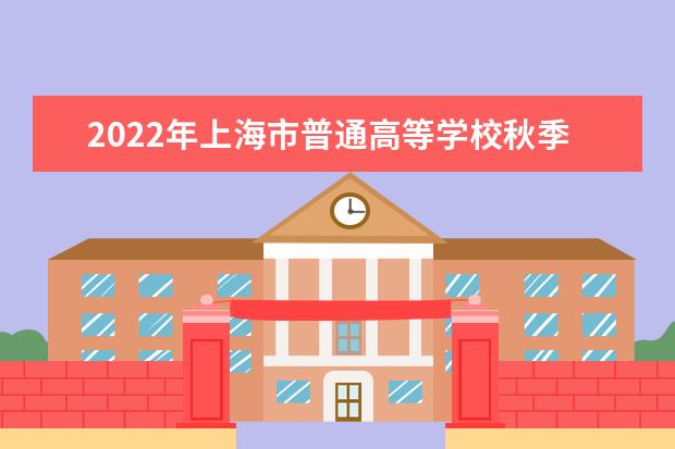 上海印发《2022年上海市普通高等学校秋季统一考试招生工作办法》通知