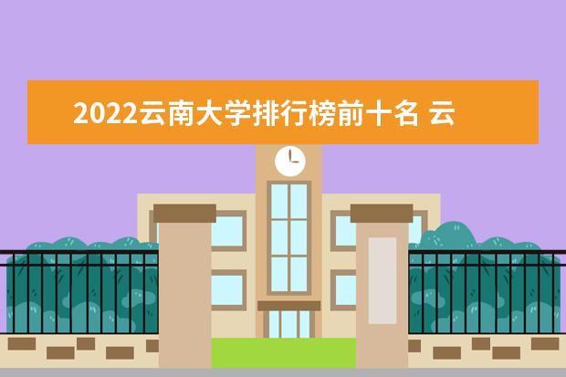 2022云南大学排行榜前十名 云南大学排名前十大学名单