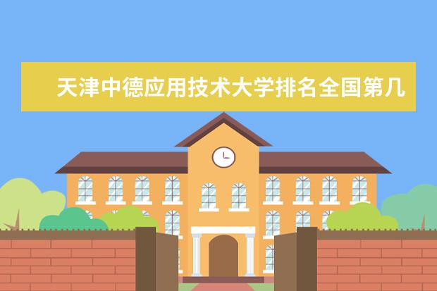 天津中德应用技术大学全国排名怎么样 天津中德应用技术大学历年录取分数线多少