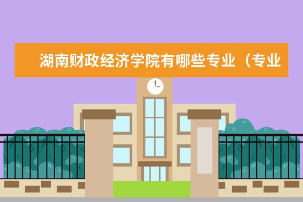 湖南财政经济学院有哪些专业（专业目录一览表）