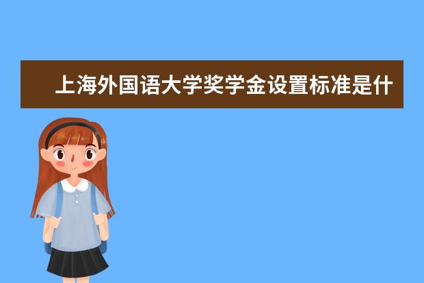 上海外国语大学奖学金设置标准是什么？奖学金多少钱？
