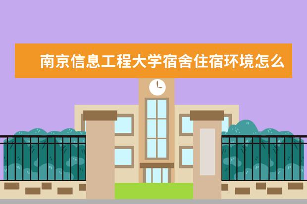 南京信息工程大学宿舍住宿环境怎么样 宿舍生活条件如何