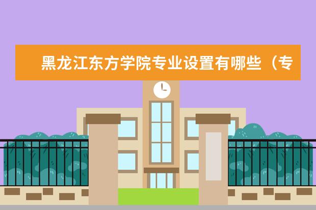 黑龙江东方学院专业设置有哪些（专业目录一览表）