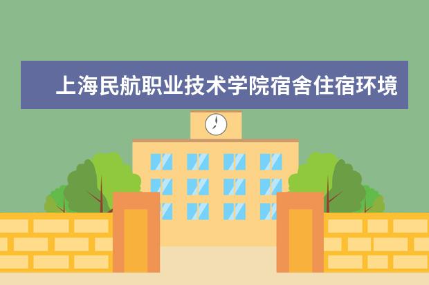上海民航职业技术学院宿舍住宿环境怎么样 宿舍生活条件如何