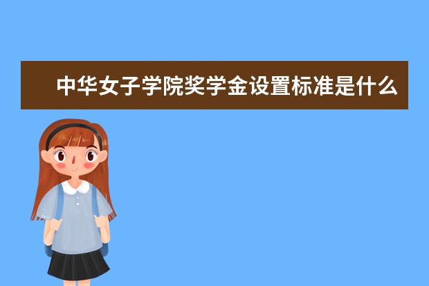 中华女子学院奖学金设置标准是什么？奖学金多少钱？