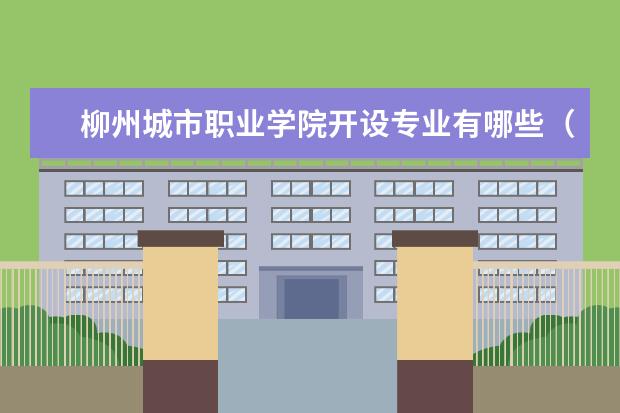 柳州城市职业学院专业设置如何 柳州城市职业学院重点学科名单