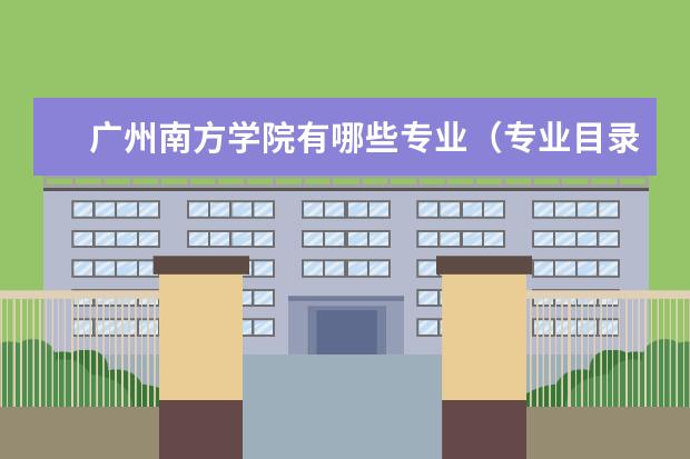 广州南方学院专业有哪些 广州南方学院专业设置