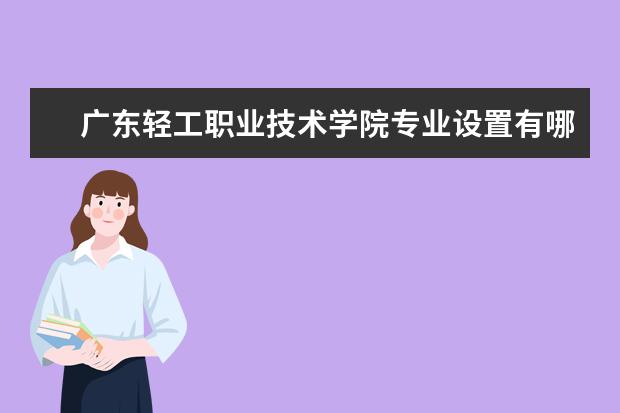 广东轻工职业技术学院师资力量好不好 广东轻工职业技术学院教师配备情况介绍