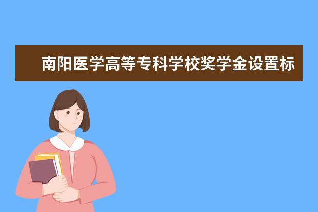 南阳医学高等专科学校录取规则如何 南阳医学高等专科学校就业状况介绍