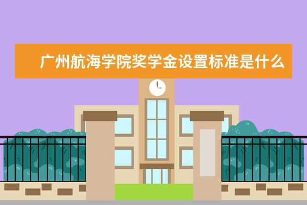 广州航海学院专业有哪些 广州航海学院专业设置