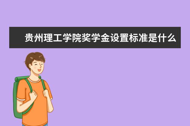 贵州理工学院奖学金设置标准是什么？奖学金多少钱？