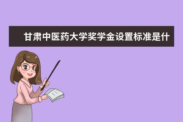 甘肃中医药大学奖学金设置标准是什么？奖学金多少钱？