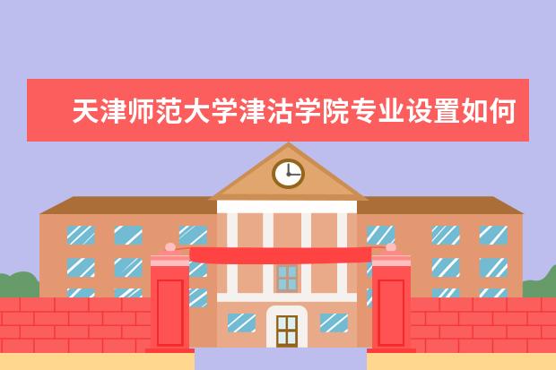 天津师范大学津沽学院全国排名怎么样 天津师范大学津沽学院历年录取分数线多少