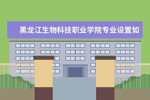 黑龙江生物科技职业学院有哪些院系 黑龙江生物科技职业学院院系分布情况