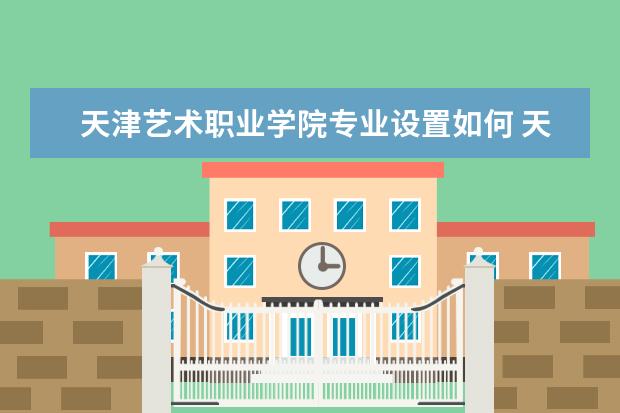 天津艺术职业学院学费多少一年 天津艺术职业学院收费高吗