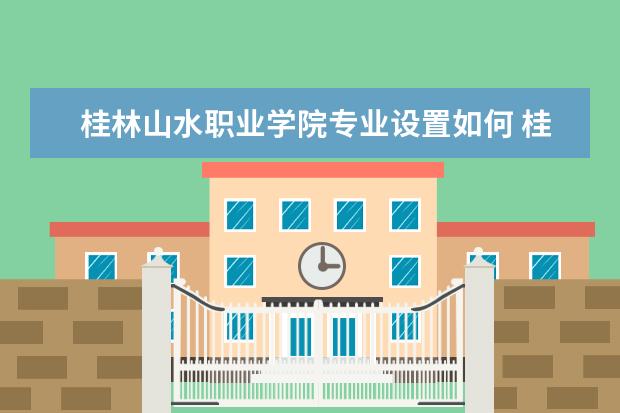 桂林山水职业学院有哪些院系 桂林山水职业学院院系分布情况