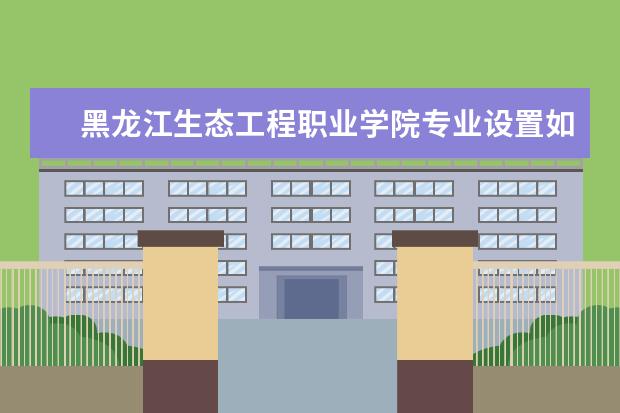 黑龙江生态工程职业学院有哪些院系 黑龙江生态工程职业学院院系分布情况
