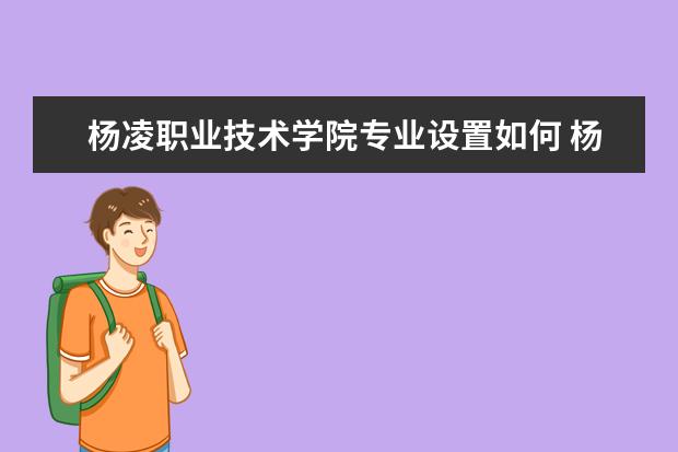 杨凌职业技术学院有哪些院系 杨凌职业技术学院院系分布情况