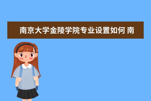 南京大学金陵学院专业设置如何 南京大学金陵学院重点学科名单