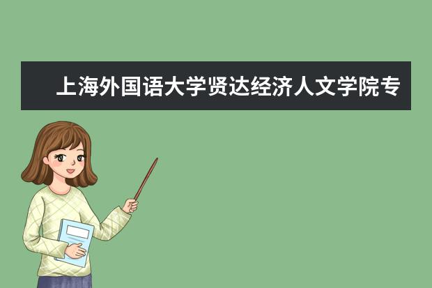 上海外国语大学贤达经济人文学院有哪些院系 上海外国语大学贤达经济人文学院院系分布情况