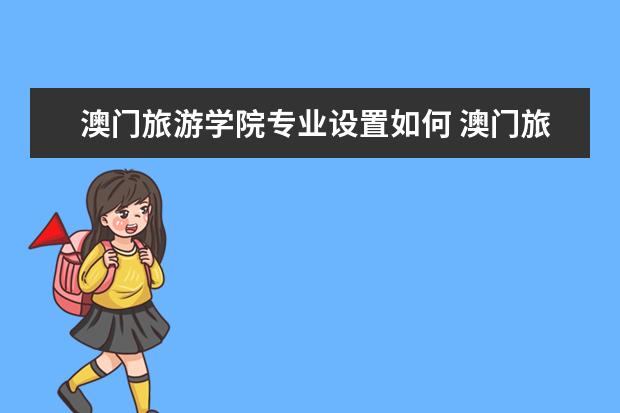 澳门旅游学院师资力量好不好 澳门旅游学院教师配备情况介绍