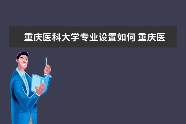 重庆医科大学有哪些院系 重庆医科大学院系分布情况