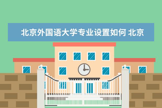 北京外国语大学专业设置如何 北京外国语大学重点学科名单