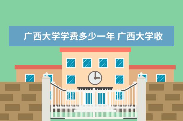 广西大学学费多少一年 广西大学收费高吗
