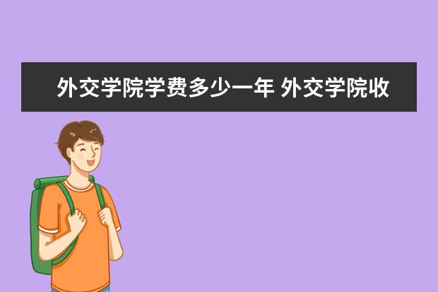 外交学院全国排名怎么样 外交学院历年录取分数线多少