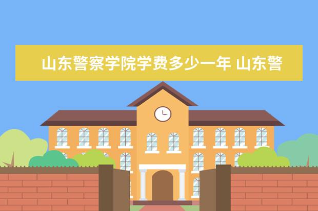 山东警察学院是什么类型大学 山东警察学院学校介绍