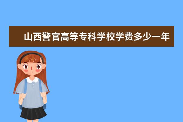 山西警官高等专科学校有哪些院系 山西警官高等专科学校院系分布情况